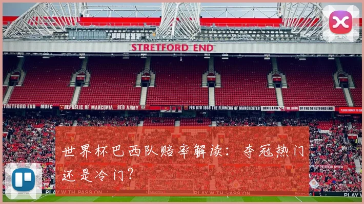 世界杯巴西队赔率解读:夺冠热门还是冷门?