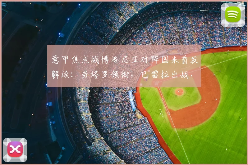 意甲焦点战博洛尼亚对阵国米首发解读：劳塔罗领衔，巴雷拉出战，阿切尔比轮休