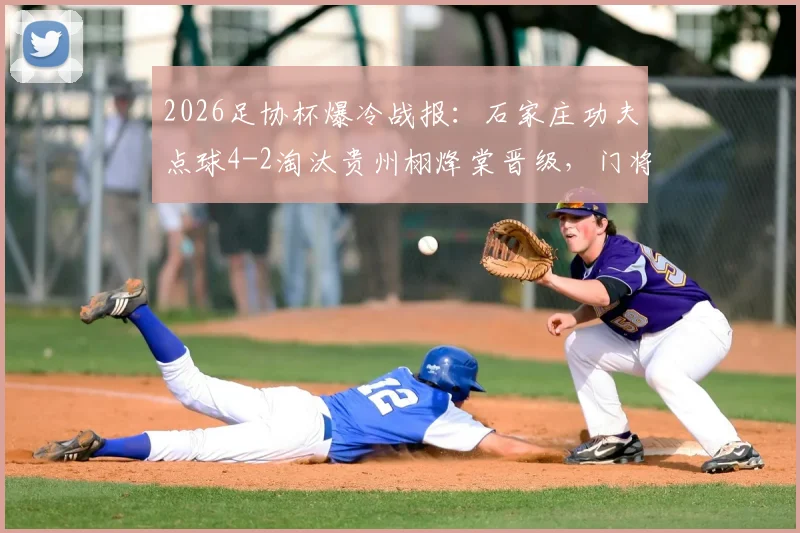2026足协杯爆冷战报：石家庄功夫点球4-2淘汰贵州栩烽棠晋级，门将神扑成关键，附全场回顾