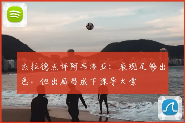 杰拉德点评阿韦洛亚：表现足够出色，但出局恐成下课导火索