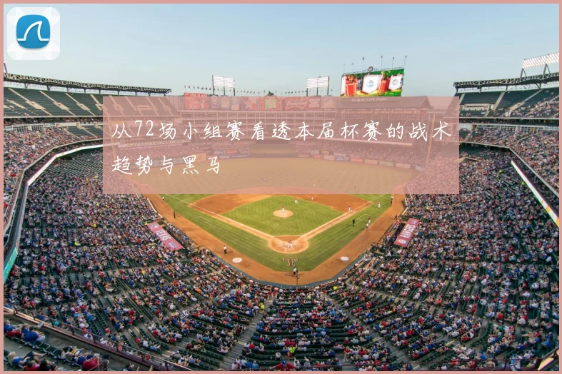 从72场小组赛看透本届杯赛的战术趋势与黑马