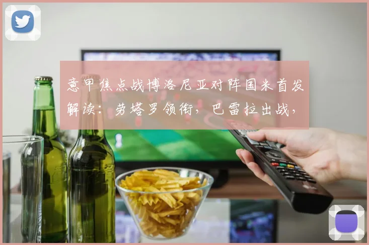 意甲焦点战博洛尼亚对阵国米首发解读:劳塔罗领衔,巴雷拉出战,阿切尔比轮休
