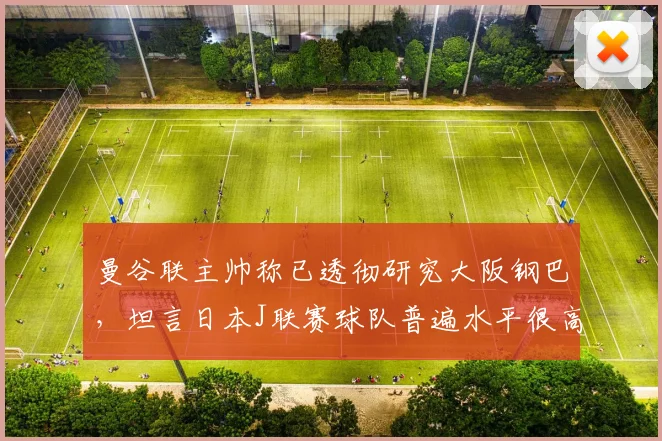 曼谷联主帅称已透彻研究大阪钢巴，坦言日本J联赛球队普遍水平很高