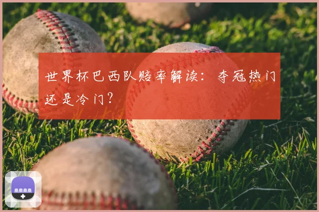 世界杯巴西队赔率解读：夺冠热门还是冷门？